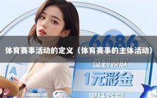 体育赛事活动的定义（体育赛事的主体活动）
