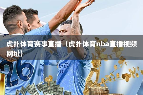 虎扑体育赛事直播(虎扑体育nba直播视频网址)