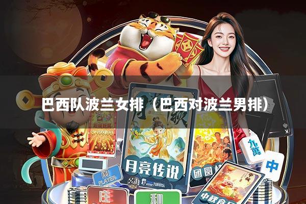 巴西队波兰女排(巴西对波兰男排)