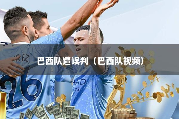 巴西队遭误判(巴西队视频)