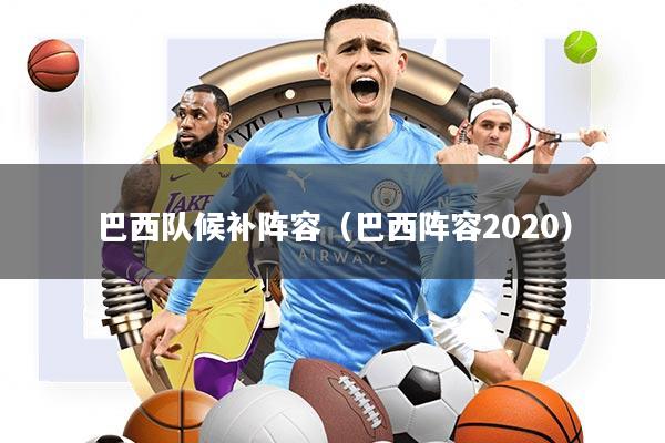 巴西队候补阵容(巴西阵容2020)