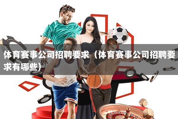 体育赛事公司招聘要求(体育赛事公司招聘要求有哪些)