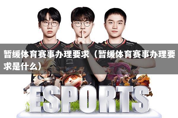 暂缓体育赛事办理要求(暂缓体育赛事办理要求是什么)