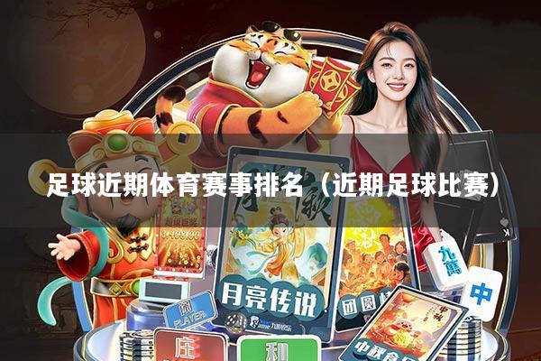 足球近期体育赛事排名(近期足球比赛)