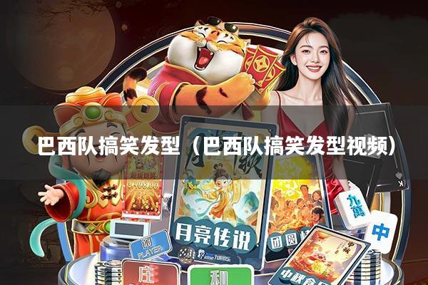 巴西队搞笑发型(巴西队搞笑发型视频)