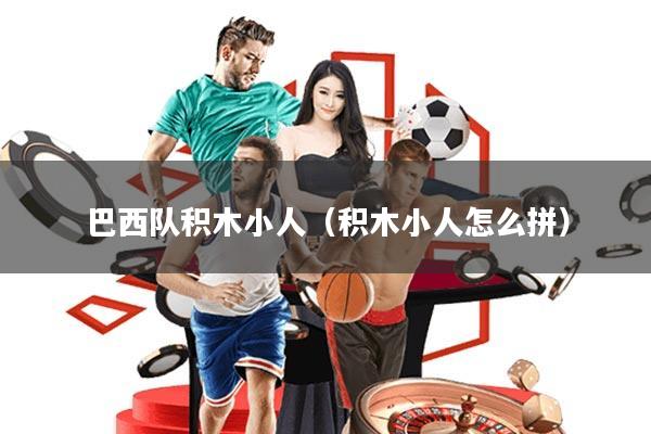 巴西队积木小人(积木小人怎么拼)