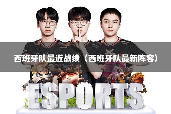 西班牙队最近战绩(西班牙队最新阵容)